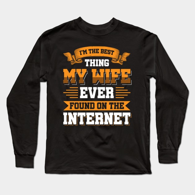 I'm the best thing my wife ever found on the internet - Funny Simple Black and White Husband Quotes Sayings Meme Sarcastic Satire Long Sleeve T-Shirt by Arish Van Designs